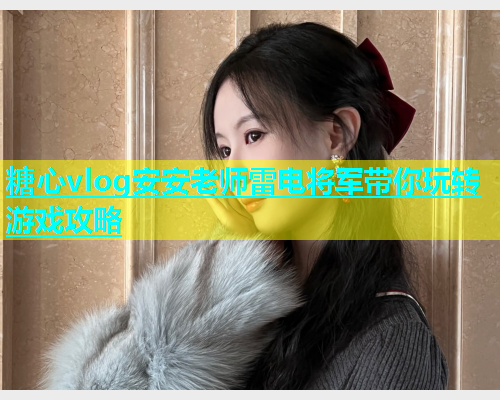 糖心vlog安安老师雷电将军带你玩转游戏攻略
