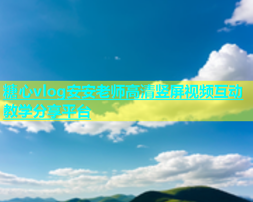 糖心vlog安安老师高清竖屏视频互动教学分享平台