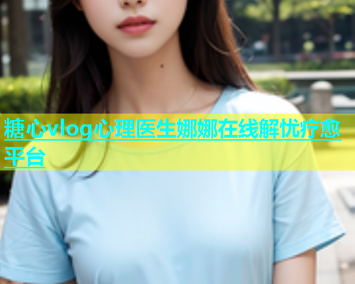 糖心vlog心理医生娜娜在线解忧疗愈平台