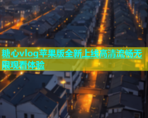糖心vlog苹果版全新上线高清流畅无限观看体验
